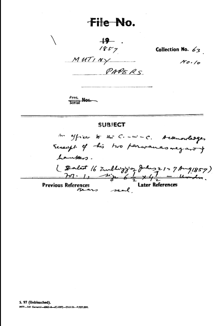 An officer to the C-in-C (Mirza Mughal) acknowledges Receipt of His Two Parwanas Regarot Hankes. (Datad 16 Zulhijja Julus 21 = 7 august1857) Bears Seal.