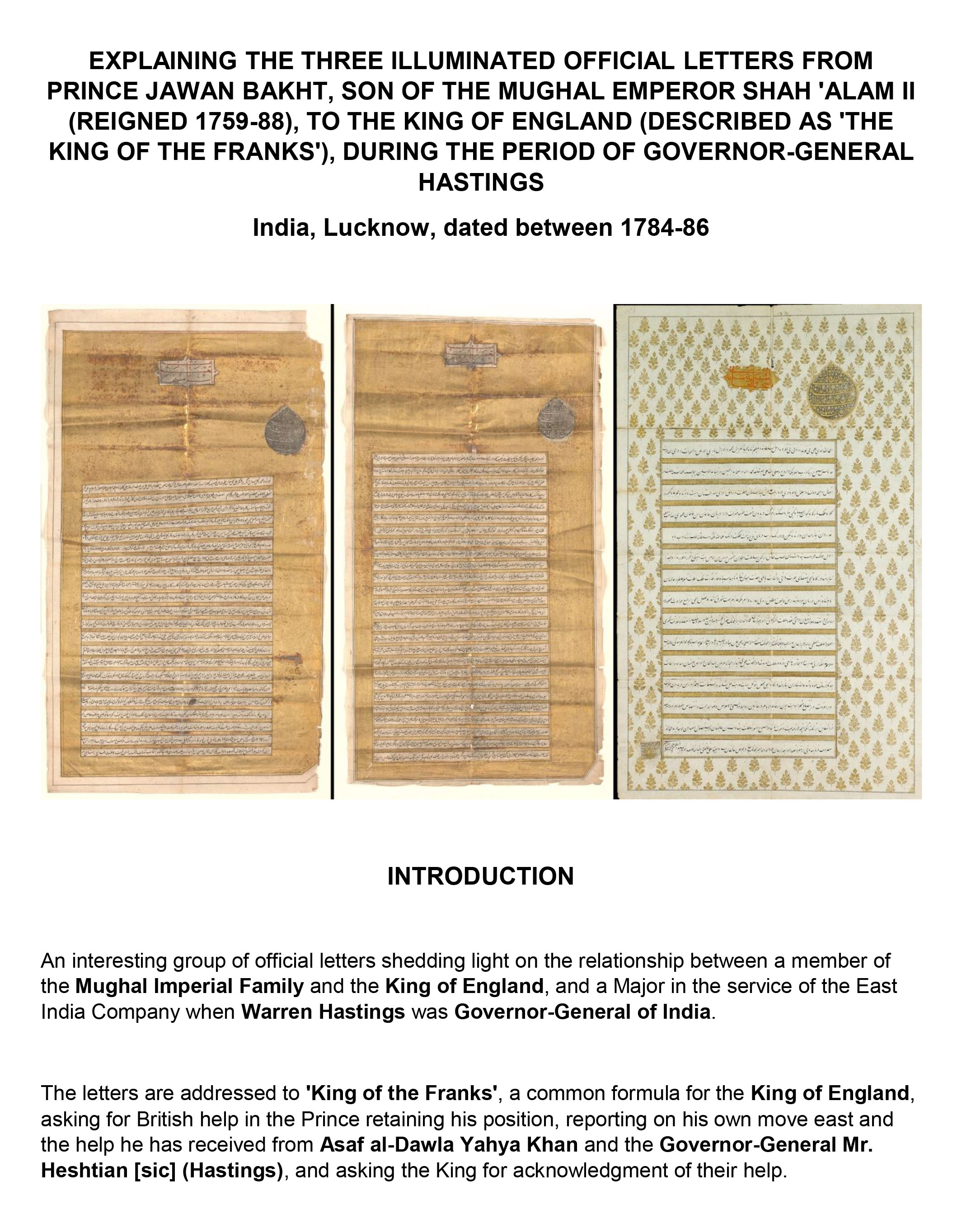 EXPLAINING THE THREE ILLUMINATED OFFICIAL LETTERS FROM PRINCE JAWAN BAKHT, SON OF THE MUGHAL EMPEROR SHAH 'ALAM II (REIGNED 1759-88), TO THE KING OF ENGLAND (DESCRIBED AS 'THE KING OF THE FRANKS'), DURING THE PERIOD OF GOVERNOR-GENERAL HASTINGS