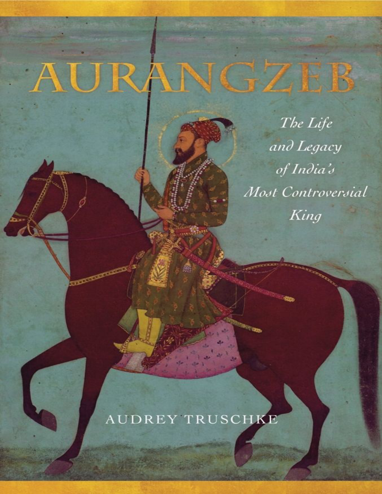 AURANGZEB THE LIFE AND LEGACY OF INDIA’s MOST CONTROVERSIAL KING