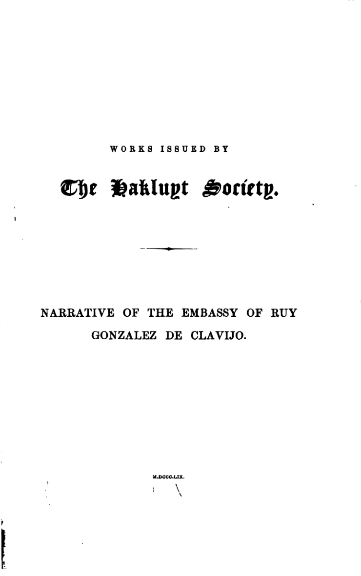 Narrative of the embassy of Ruy Gonzalez de Clavijo to the court of Timour at Samarcand, A.D. 1403-6