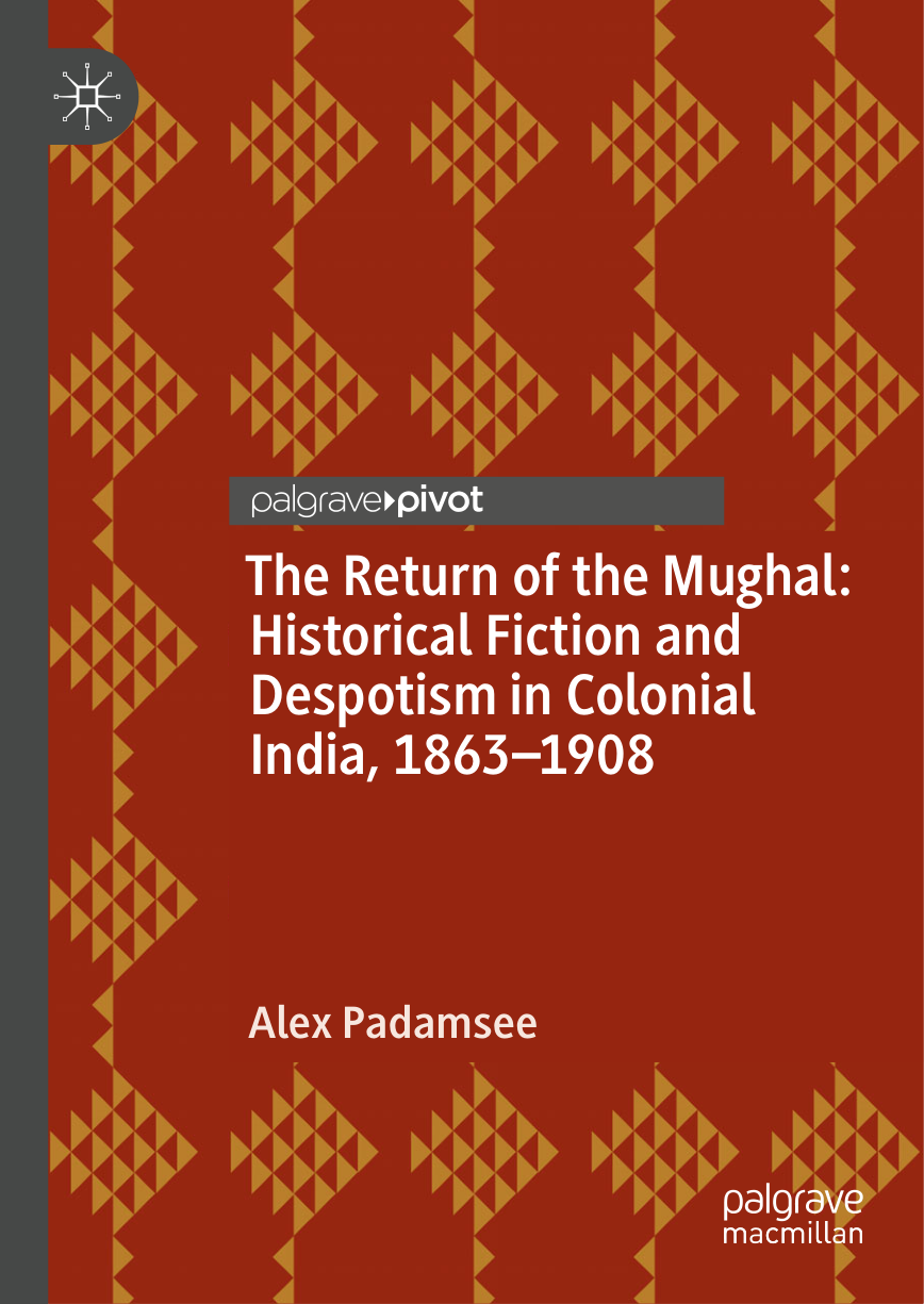 The Return of the Mughal:
Historical Fiction and
Despotism in Colonial
India, 1863–1908