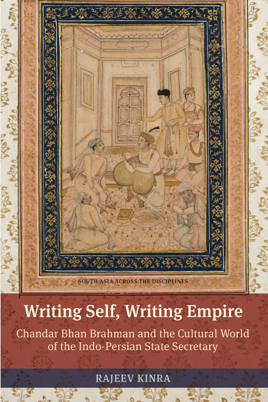 Writing self, writing empire : Chandar Bhan Brahman and the cultural world of the Indo-Persian state secretary